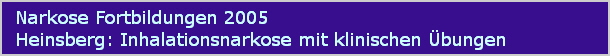Narkose Fortbildungen 2005
Heinsberg: Inhalationsnarkose mit klinischen Übungen